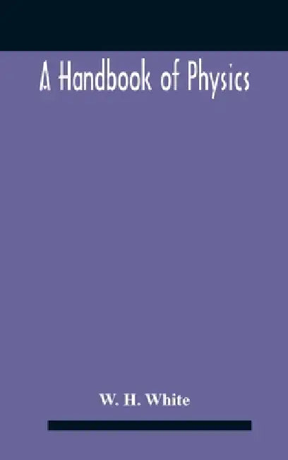 A Handbook Of Physics by W. H. White