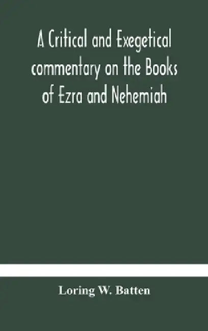 A Critical And Exegetical Commentary On The Books Of Ezra And Nehemiah by Loring W Batten