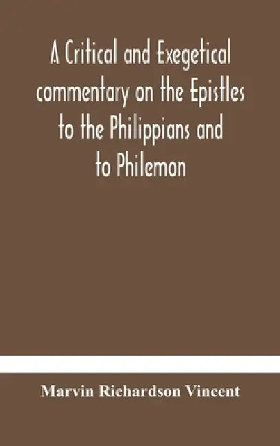 A Critical And Exegetical Commentary On The Epistles To The Philippians And To Philemon by Marvin Richardson Vincent