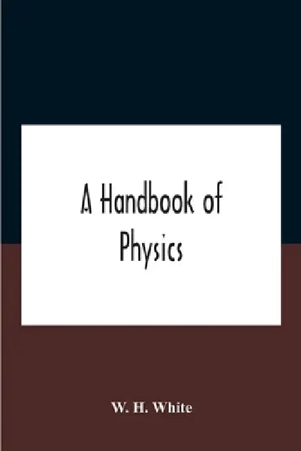 A Handbook Of Physics by W. H. White