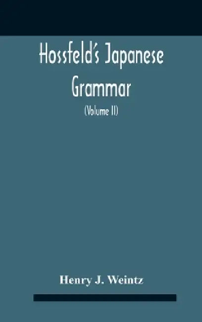 Hossfeld'S Japanese Grammar, Comprising A Manual Of The Spoken Language In The Roman Character, Together With Dialogues On Several Subjects And Two Vo by Henry J. Weintz