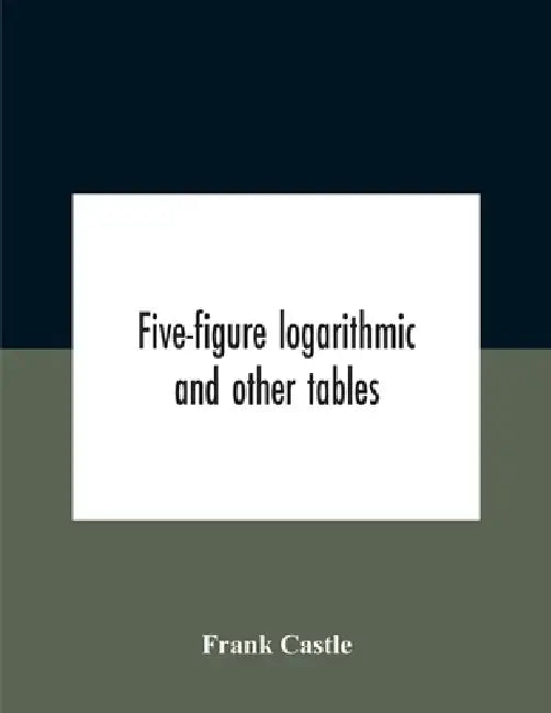 Five-Figure Logarithmic And Other Tables by Frank Castle