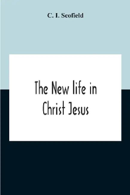The New Life In Christ Jesus by C. I. Scofield
