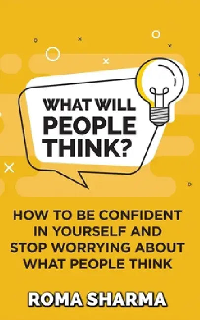 What Will People Think?: How to be Confident in Yourself and Stop Worrying about What People Think by Roma Sharma