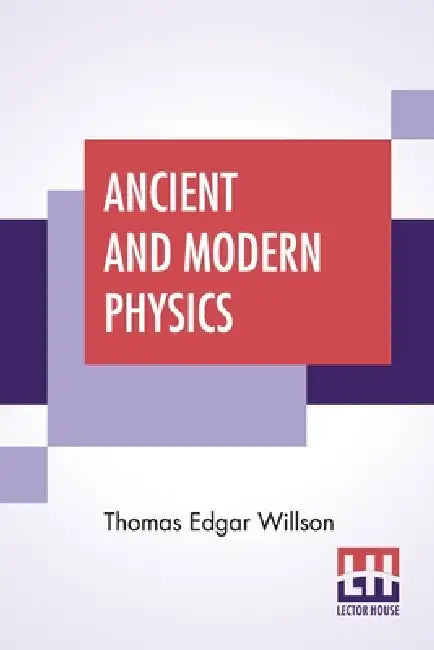 Ancient And Modern Physics by Thomas Edgar Willson