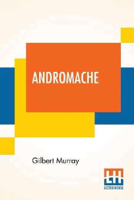 Andromache: A Play In Three Acts by Gilbert Murray