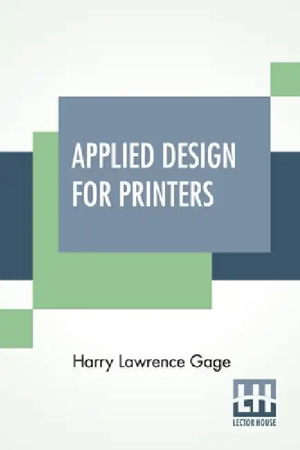 Applied Design For Printers: A Handbook Of The Principles Of Arrangement, With Brief Comment On The Periods Of Design Which Have Most Strongly Influen by Harry Lawrence Gage