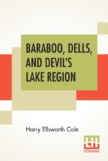 Baraboo, Dells, And Devil's Lake Region by Harry Ellsworth Cole