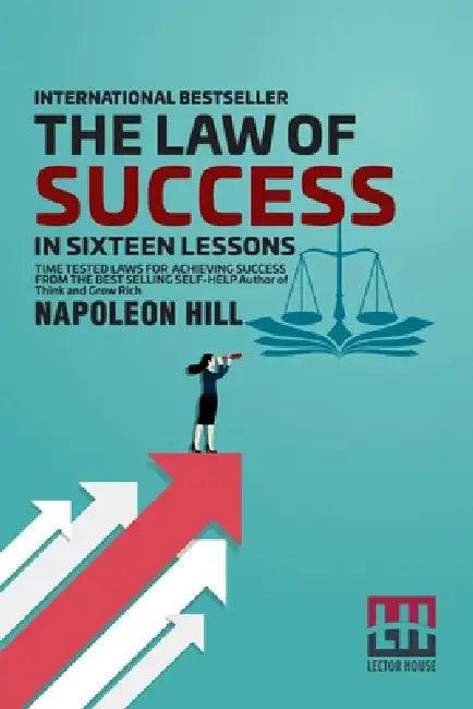 The Law Of Success: In Sixteen Lessons Teaching, For The First Time In The History Of The World, The True Philosophy Upon Which All Person by Napoleon Hill
