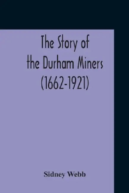 The Story Of The Durham Miners (1662-1921) by Sidney Webb