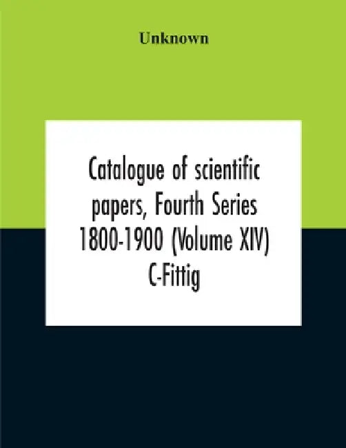 Catalogue Of Scientific Papers, Fourth Series 1800-1900 (Volume Xiv) C-Fittig by Unknown