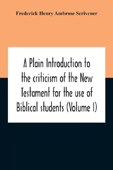 A Plain Introduction To The Criticism Of The New Testament For The Use Of Biblical Students (Volume I) by Frederick Henry Ambrose Scrivener