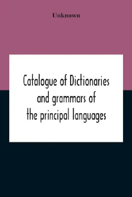 Catalogue Of Dictionaries And Grammars Of The Principal Languages And Dialects Of The World; A Guide For Students And Booksellers by Unknown