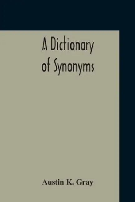 A Dictionary Of Synonyms by Austin K. Gray