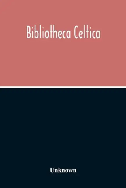 Bibliotheca Celtica; A Register Of Publications Relating To Wales And The Celtic Peoples & Languages For The Year 1913 by Unknown