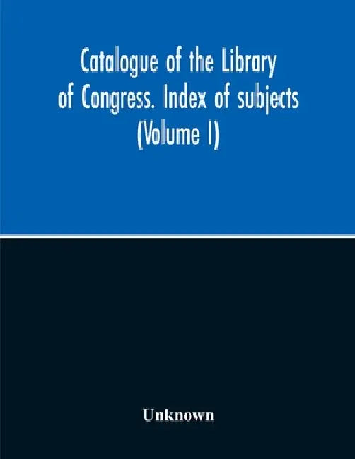 Catalogue Of The Library Of Congress. Index Of Subjects (Volume I) by Unknown