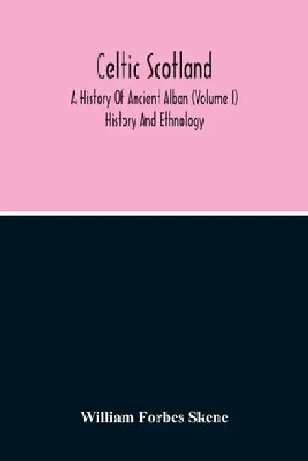Celtic Scotland: A History Of Ancient Alban (Volume I) History And Ethnology by William Forbes Skene