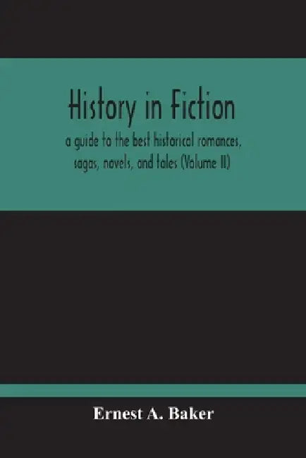 History In Fiction; A Guide To The Best Historical Romances, Sagas, Novels, And Tales (Volume Ii) by Ernest A. Baker