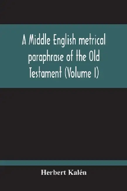 A Middle English Metrical Paraphrase Of The Old Testament (Volume I) by Herbert Kalén