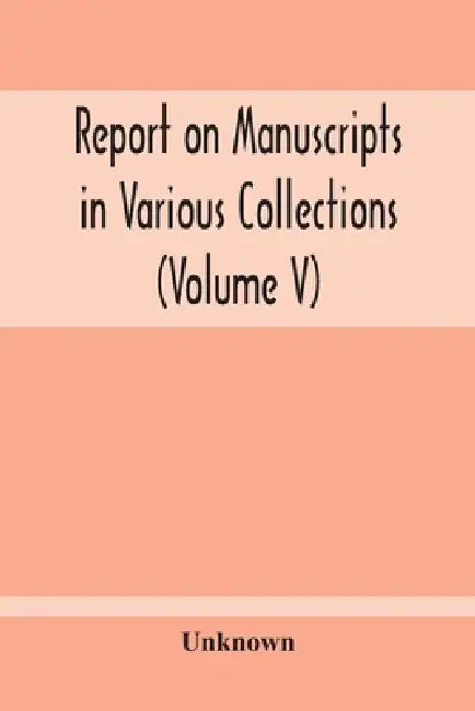 Report On Manuscripts In Various Collections (Volume V) The Manuscripts Of Col. Mordaunt-Hay. Of Duns Caste: Sir Archibald Edmonstone. Of Duntreath: S by Unknown