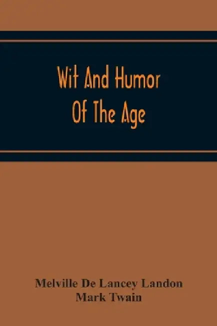 Wit And Humor Of The Age; Comprising Wit, Humor, Pathos, Ridicule, Satires, Dialects, Puns, Conundrums, Riddles, Charades Jokes And Magic Eli Perkins, by Melville De Lancey Landon