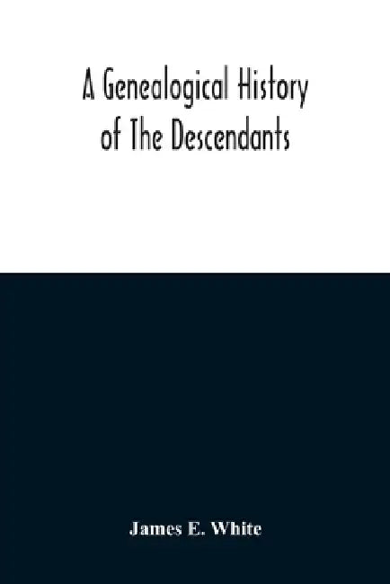 A Genealogical History Of The Descendants Of Peter White Of New Jersey, From 1670, And Of William White And Deborah Tilton His Wife, Loyalists by James E. White