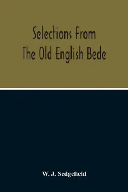 Selections From The Old English Bede, With Text And Vocabulary On An Early West Saxon Basis, And A Skeleton Outline Of Old English Accidence by W. J. Sedgefield