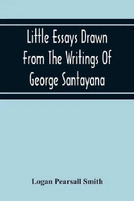 Little Essays Drawn From The Writings Of George Santayana by Logan Pearsall Smith