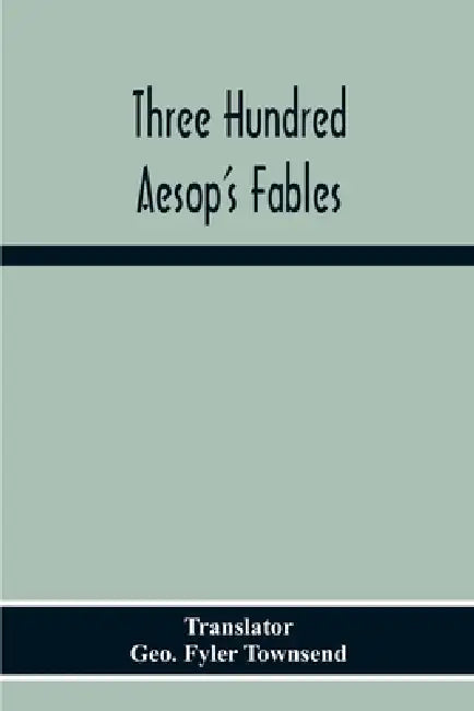 Three Hundred Aesop'S Fables by Geo Fyler Townsend