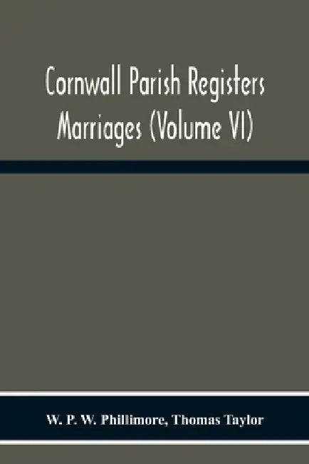 Cornwall Parish Registers. Marriages (Volume Vi) by W. P. W. Phillimore