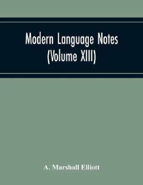 Modern Language Notes (Volume Xiii) by A. Marshall Elliott