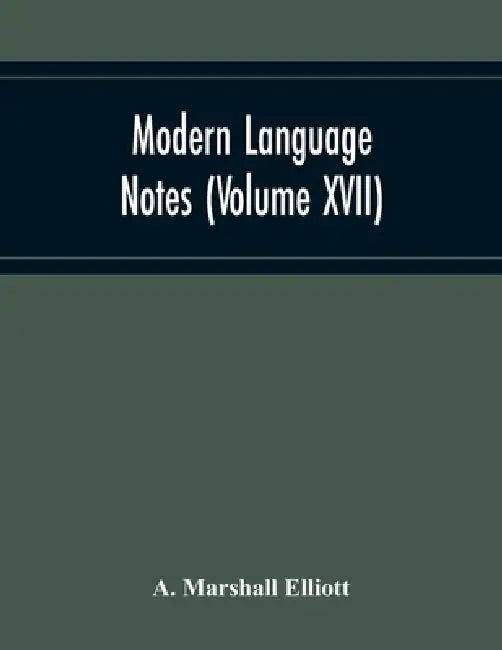 Modern Language Notes (Volume Xvii) by A. Marshall Elliott