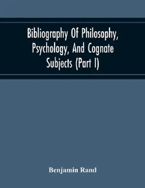 Bibliography Of Philosophy, Psychology, And Cognate Subjects (Part I) by Benjamin Rand
