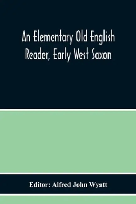 An Elementary Old English Reader, Early West Saxon by Alfred John Wyatt