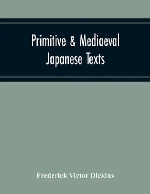 Primitive & Mediaeval Japanese Texts by Frederick Victor Dickins