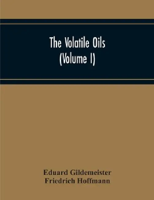 The Volatile Oils (Volume I) by Eduard Gildemeister