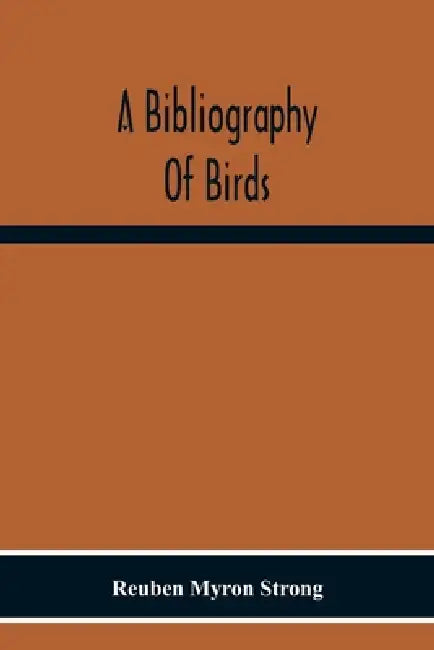 A Bibliography Of Birds: With Special Reference To Anatomy, Behavior, Biochemistry, Embryology, Pathology, Physiology, Genetics, Ecology, Aviculture, by Reuben Myron Strong