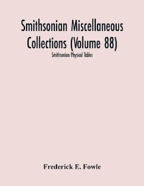 Smithsonian Miscellaneous Collections (Volume 88): Smithsonian Physical Tables by Frederick E. Fowle