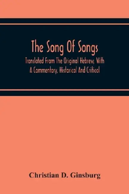 The Song Of Songs: Translated From The Original Hebrew, With A Commentary, Historical And Critical by Christian D. Ginsburg