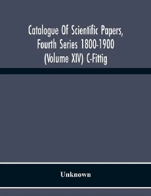 Catalogue Of Scientific Papers, Fourth Series 1800-1900 (Volume Xiv) C-Fittig by Unknown