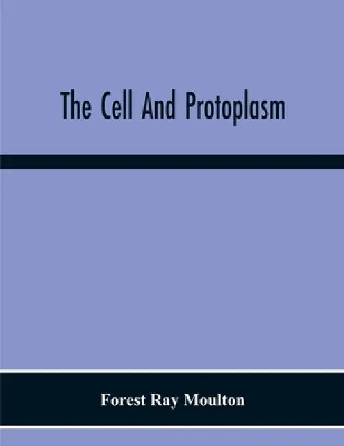 The Cell And Protoplasm by Forest Ray Moulton