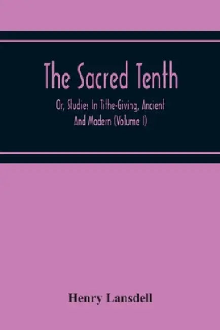 The Sacred Tenth: Or, Studies In Tithe-Giving, Ancient And Modern (Volume I) by Henry Lansdell