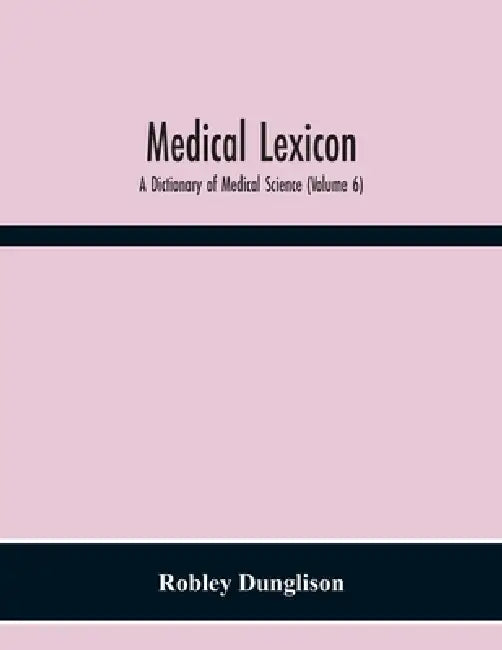 Medical Lexicon: A Dictionary Of Medical Science; Containing A Concise Explanation Of The Various Subjects And Terms; With The French And Other Synony by Robley Dunglison