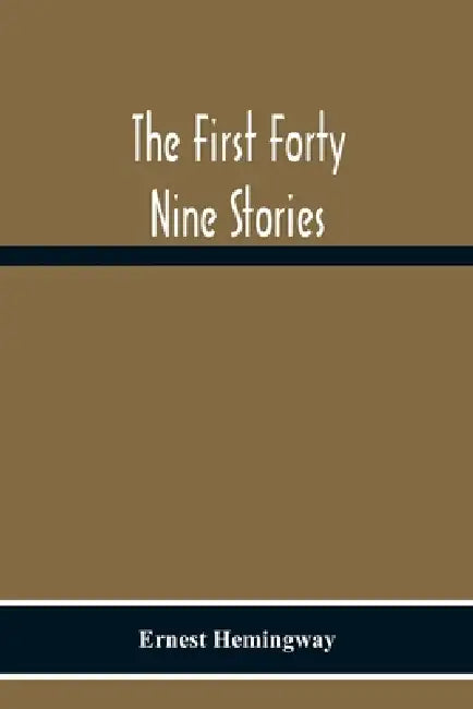 The First Forty Nine Stories by Ernest Hemingway