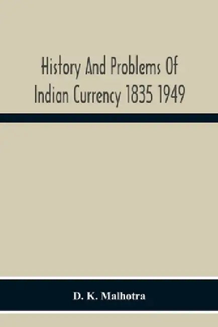 History And Problems Of Indian Currency 1835 1949 by D. K. Malhotra