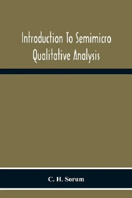 Introduction To Semimicro Qualitative Analysis by C. H. Sorum