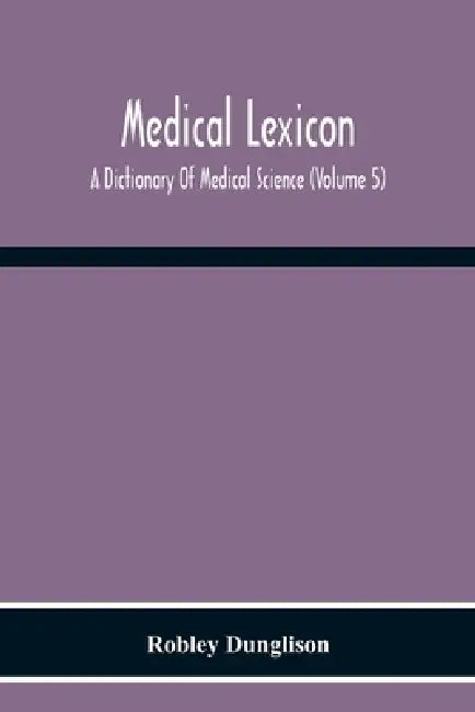 Medical Lexicon. A Dictionary Of Medical Science; Containing A Concise Explanation Of The Various Subjects And Terms Of Physiology, Pathology, Hygiene by Robley Dunglison