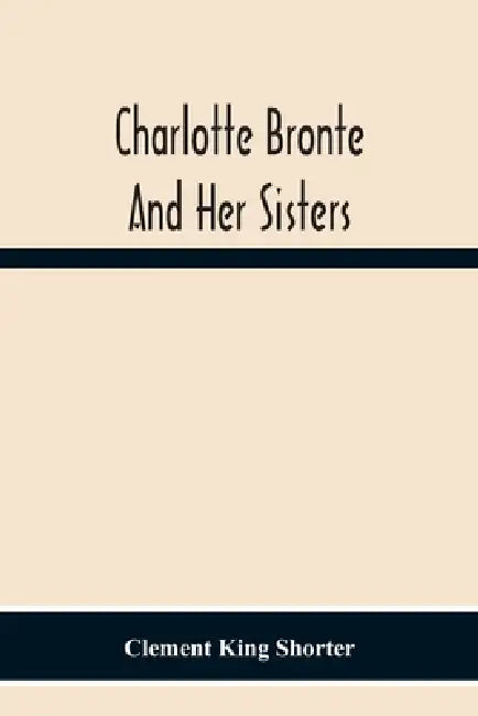 Charlotte Brontë And Her Sisters by Clement King Shorter