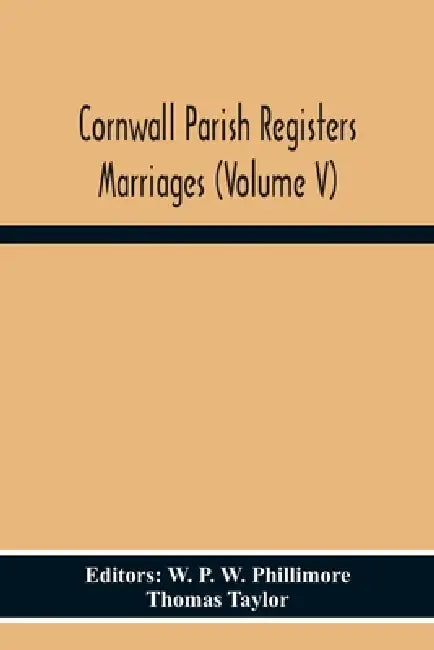 Cornwall Parish Registers Marriages (Volume V) by W. P. W. Phillimore