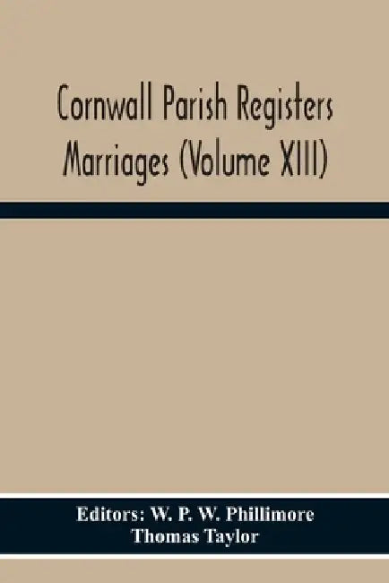Cornwall Parish Registers Marriages (Volume Xiii) by W. P. W. Phillimore